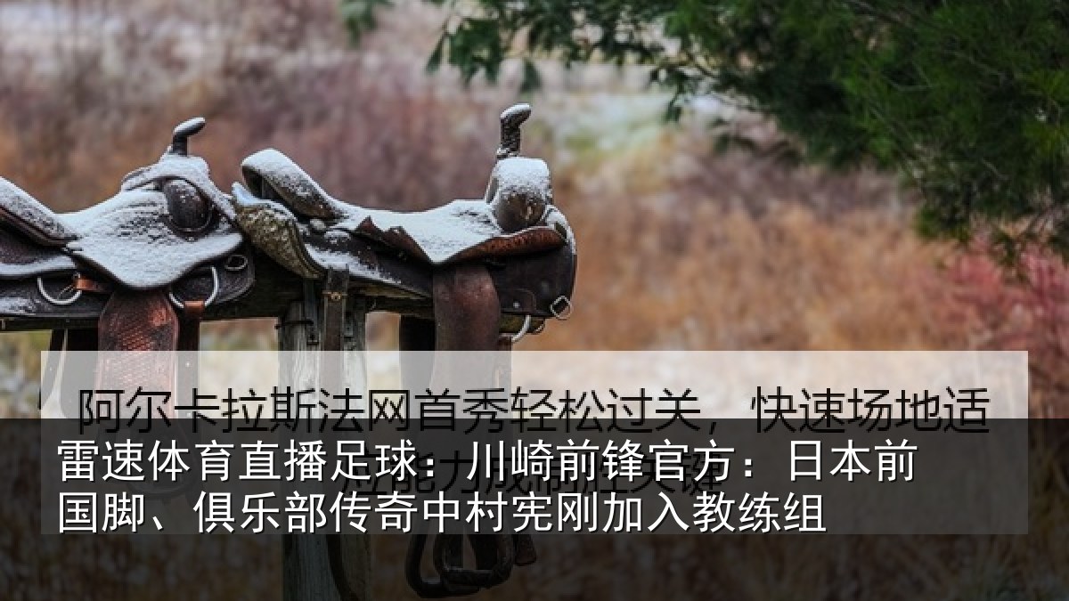 雷速体育直播足球：川崎前锋官方：日本前国脚、俱乐相关情况入教练组