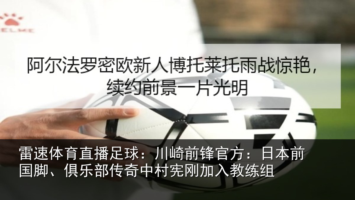 雷速体育直播足球：川崎前锋官方：日本前国脚、俱乐相关情况入教练组