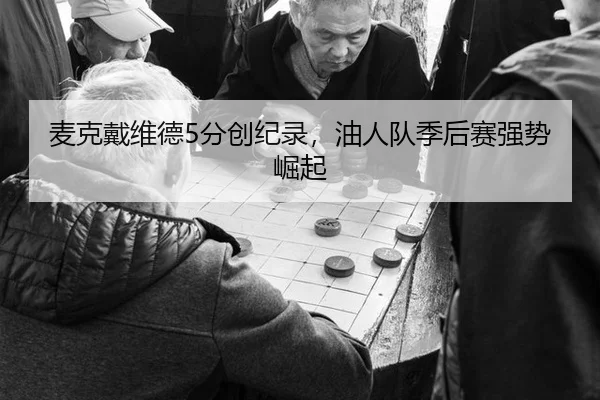 麦克戴维德5分创纪录，油人队季后赛强势崛起