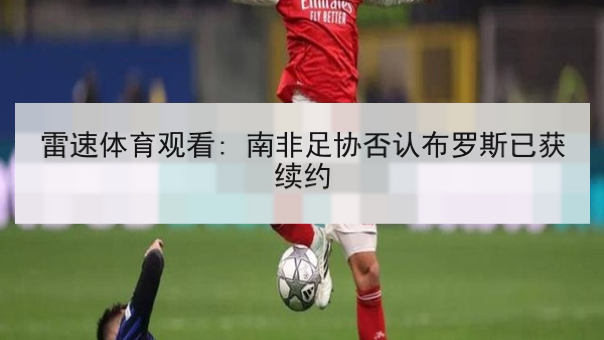 雷速体育观看: 南非足协否认布罗斯已获续约