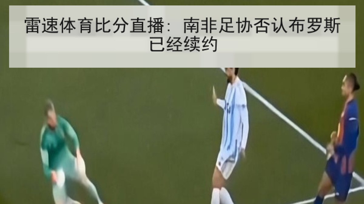 雷速体育比分直播: 南非足协否认布罗斯已经续约 雷速体育比分直播: 南非足协否认布罗斯已经续约
