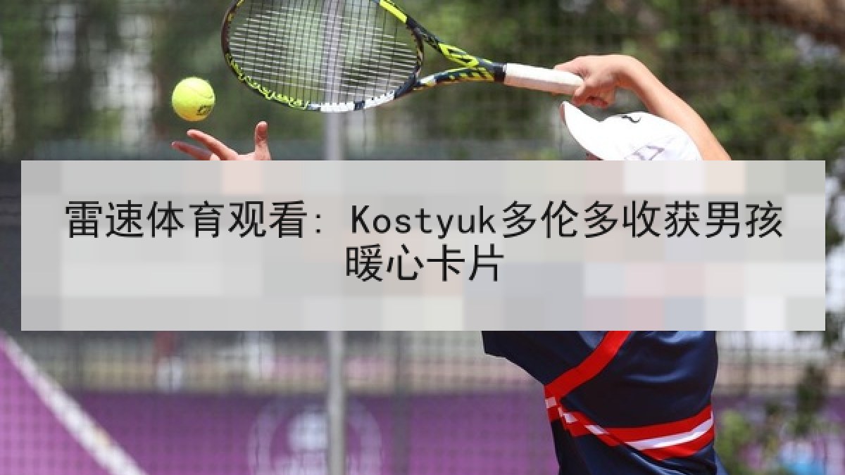 雷速体育观看: Kostyuk多伦多收获男孩暖心卡片