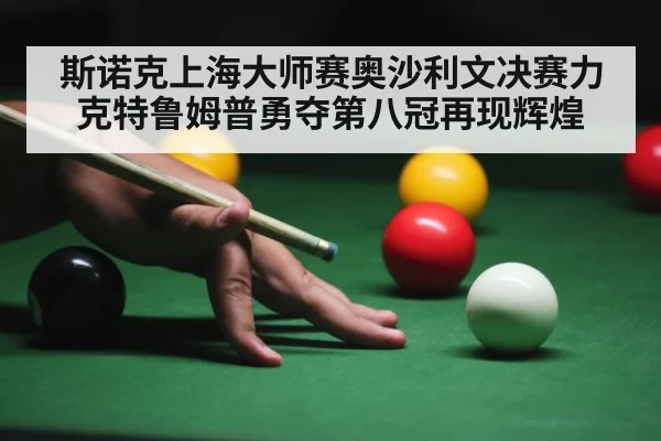 斯诺克上海大师赛奥沙利文决赛力克特鲁姆普勇夺第八冠再现辉煌