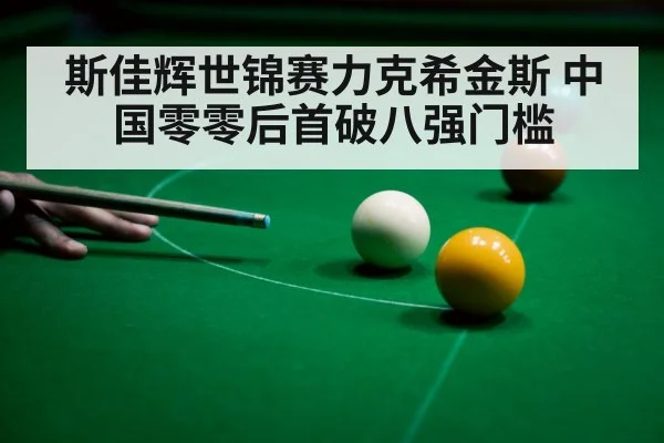 斯佳辉世锦赛力克希金斯 中国零零后首破八强门槛