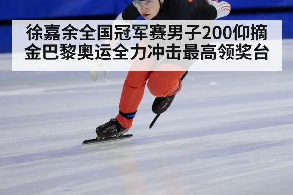 徐嘉余全国冠军赛男子200仰摘金巴黎奥运全力冲击最高领奖台